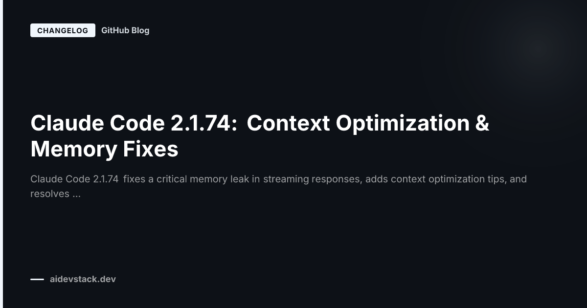 Claude Code 2.1.74: Context Optimization & Memory Fixes