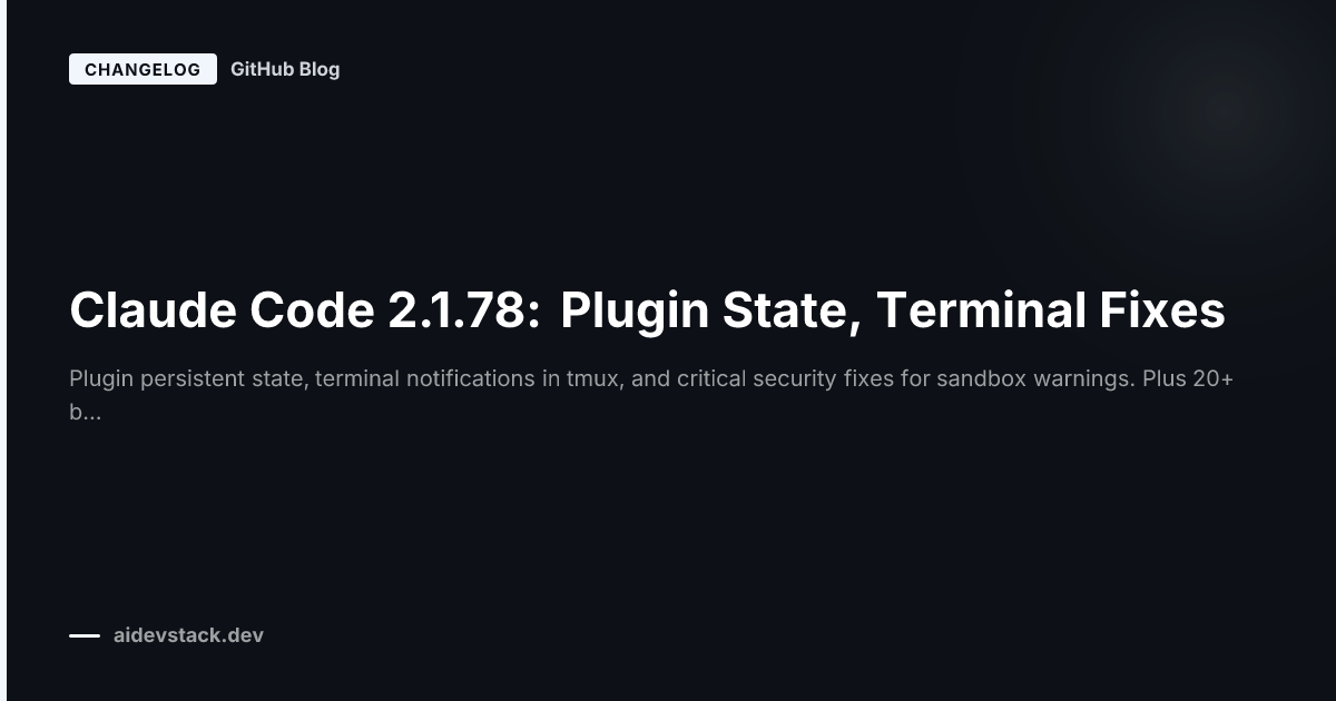 Claude Code 2.1.78: Plugin State, Terminal Fixes