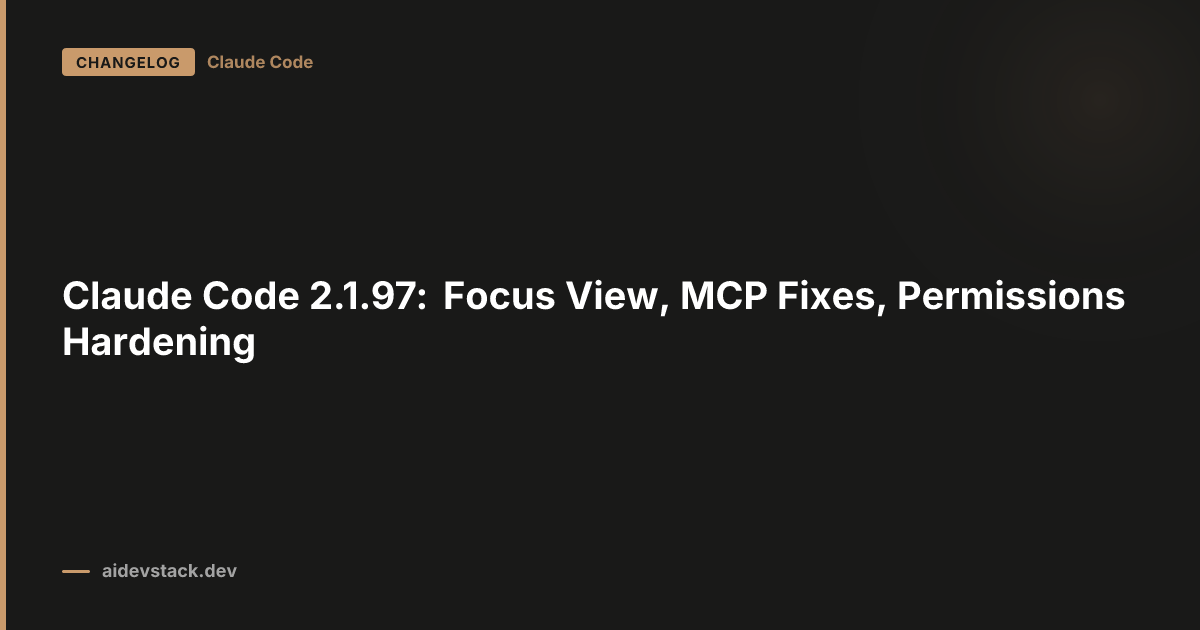 Claude Code 2.1.97: Focus View, MCP Fixes, Permissions Hardening