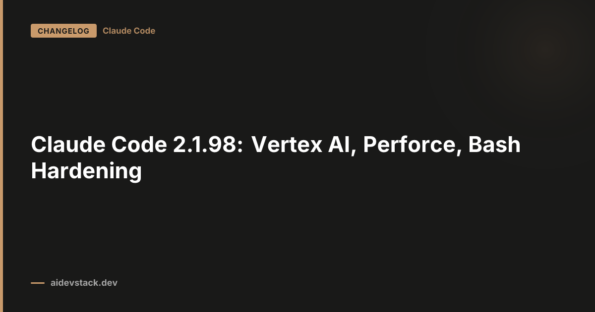 Claude Code 2.1.98: Vertex AI, Perforce, Bash Hardening