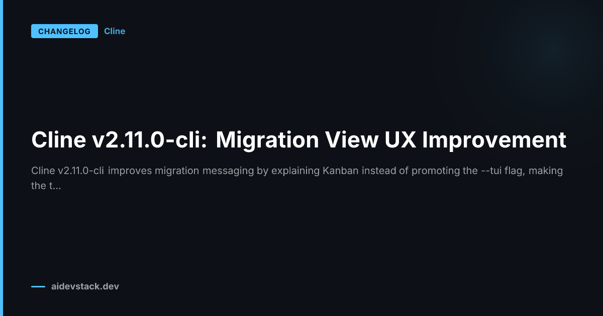 Cline v2.11.0-cli: Migration View UX Improvement