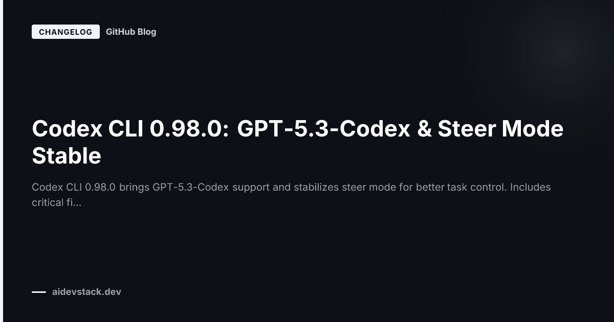 Codex CLI 0.98.0: GPT-5.3-Codex & Steer Mode Stable