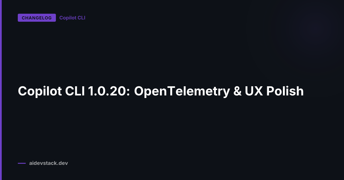 Copilot CLI 1.0.20: OpenTelemetry & UX Polish