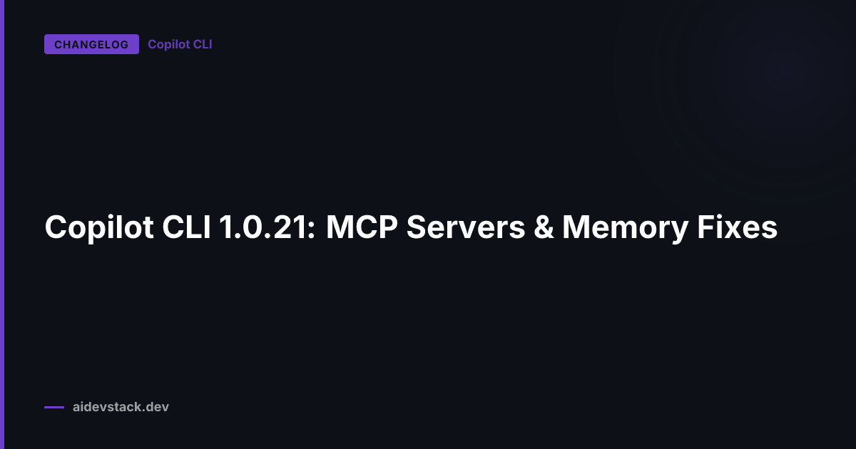 Copilot CLI 1.0.21: MCP Servers & Memory Fixes