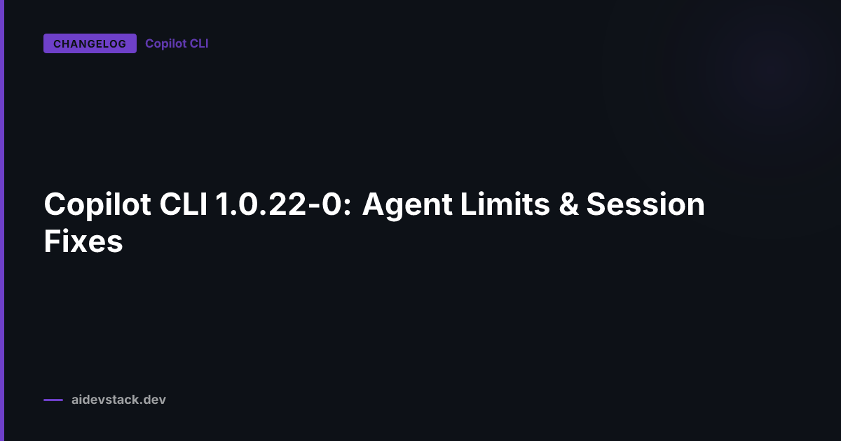 Copilot CLI 1.0.22-0: Agent Limits & Session Fixes