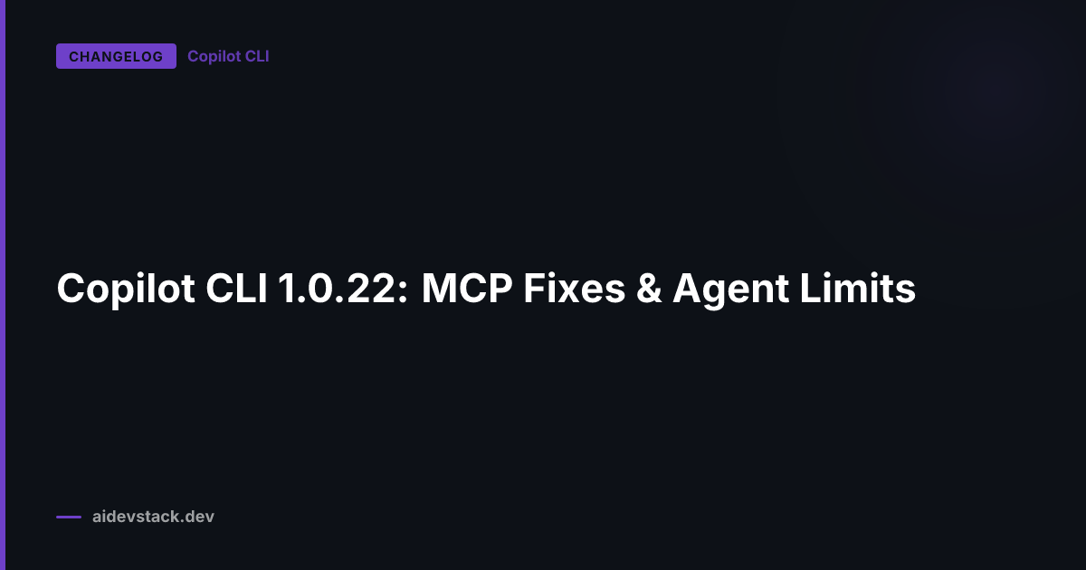 Copilot CLI 1.0.22: MCP Fixes & Agent Limits