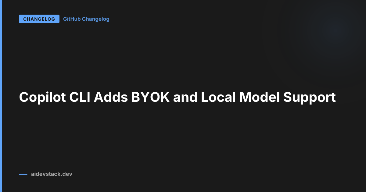Copilot CLI Adds BYOK and Local Model Support
