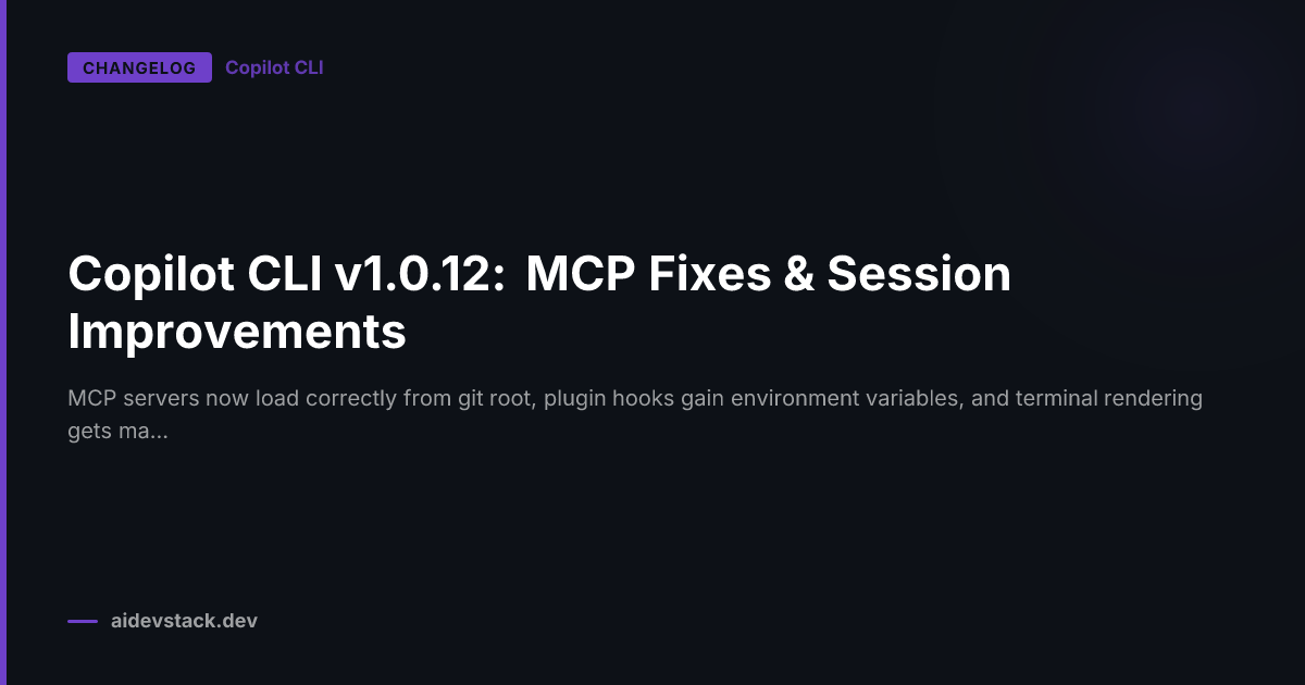 Copilot CLI v1.0.12: MCP Fixes & Session Improvements