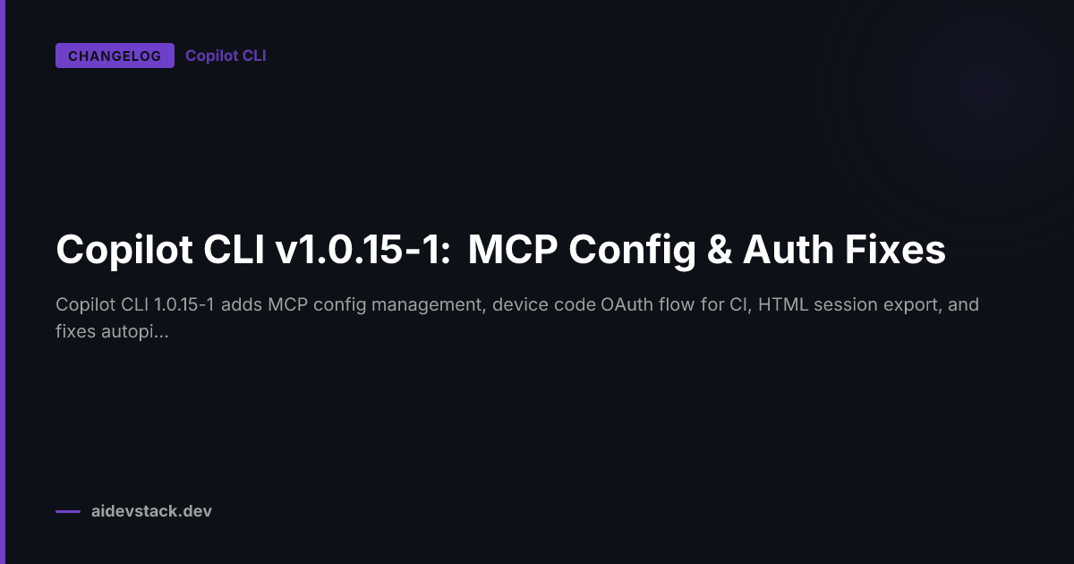 Copilot CLI v1.0.15-1: MCP Config & Auth Fixes
