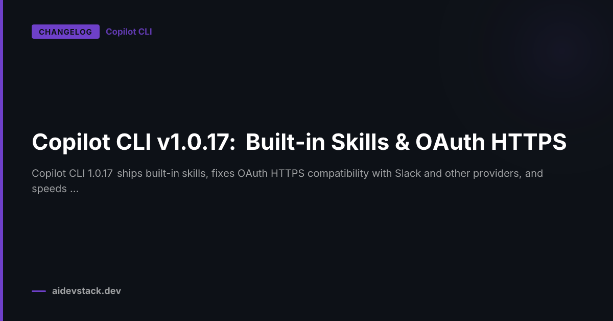 Copilot CLI v1.0.17: Built-in Skills & OAuth HTTPS
