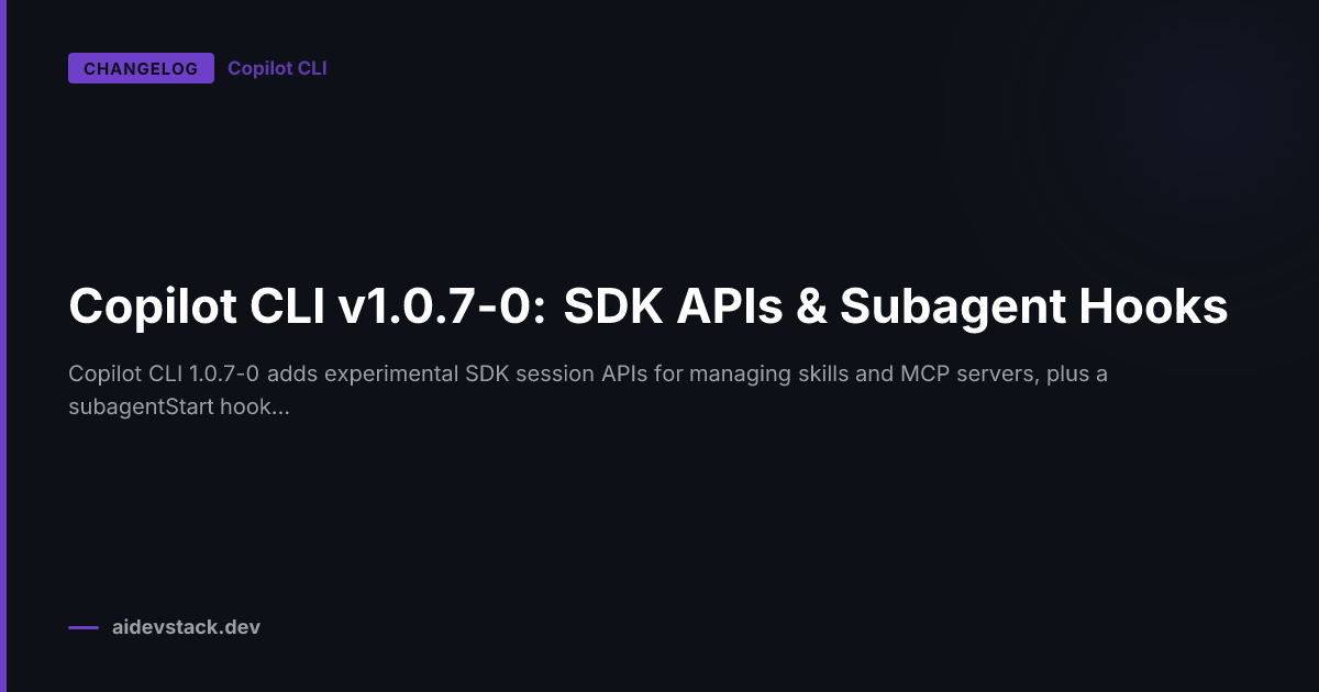 Copilot CLI v1.0.7-0: SDK APIs & Subagent Hooks