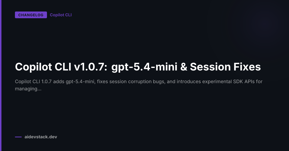 Copilot CLI v1.0.7: gpt-5.4-mini & Session Fixes
