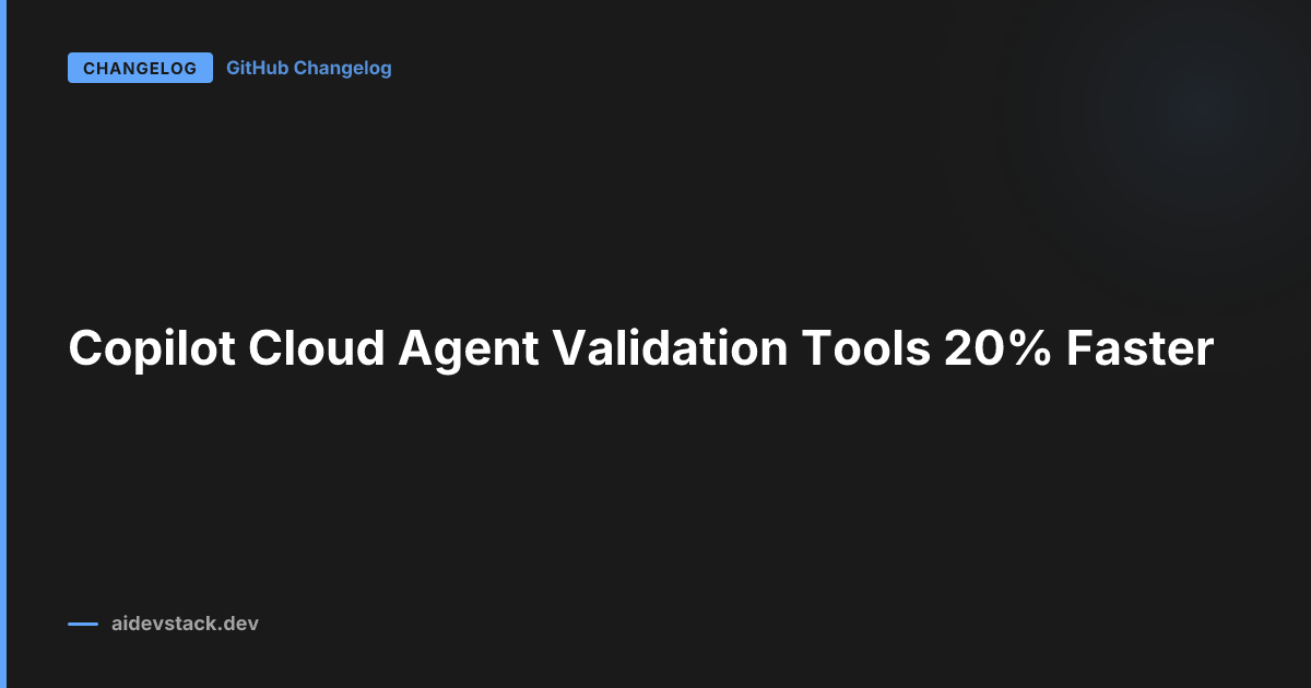 Copilot Cloud Agent Validation Tools 20% Faster