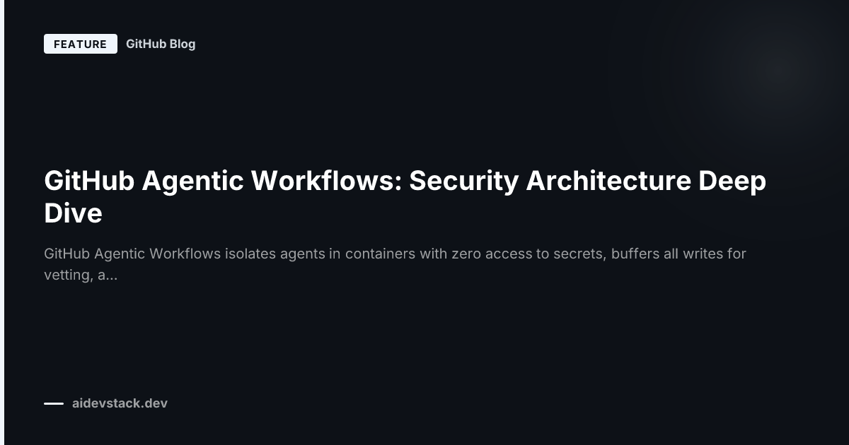 GitHub Agentic Workflows: Security Architecture Deep Dive