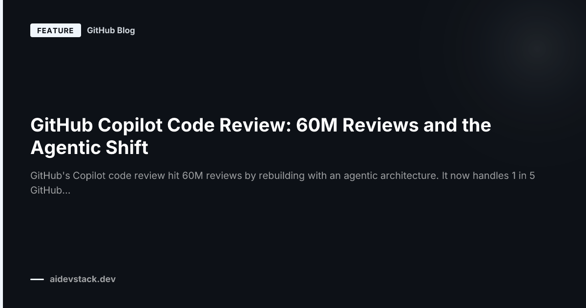 GitHub Copilot Code Review: 60M Reviews and the Agentic Shift