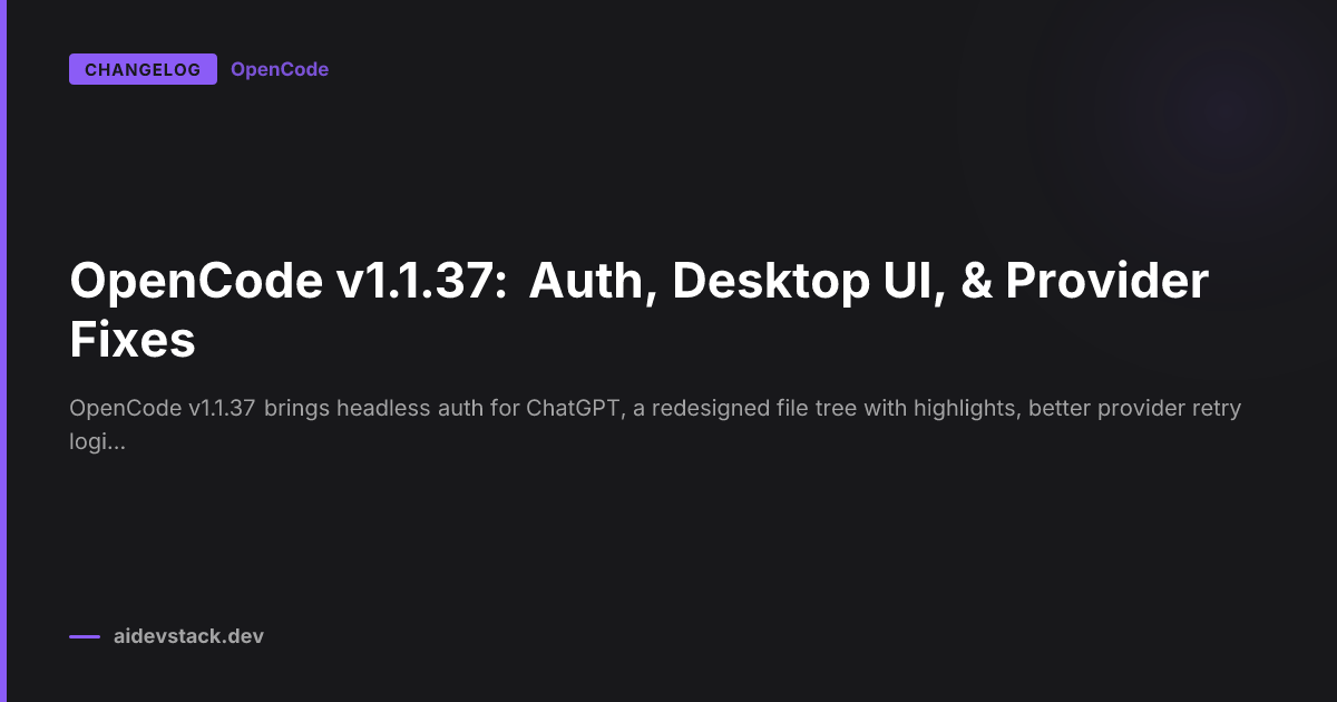 OpenCode v1.1.37: Auth, Desktop UI, & Provider Fixes