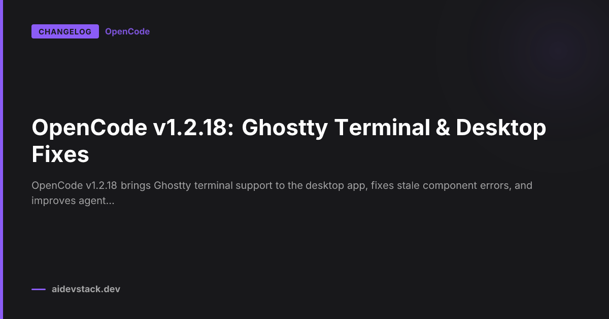OpenCode v1.2.18: Ghostty Terminal & Desktop Fixes