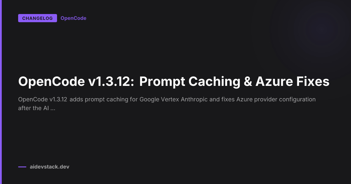 OpenCode v1.3.12: Prompt Caching & Azure Fixes