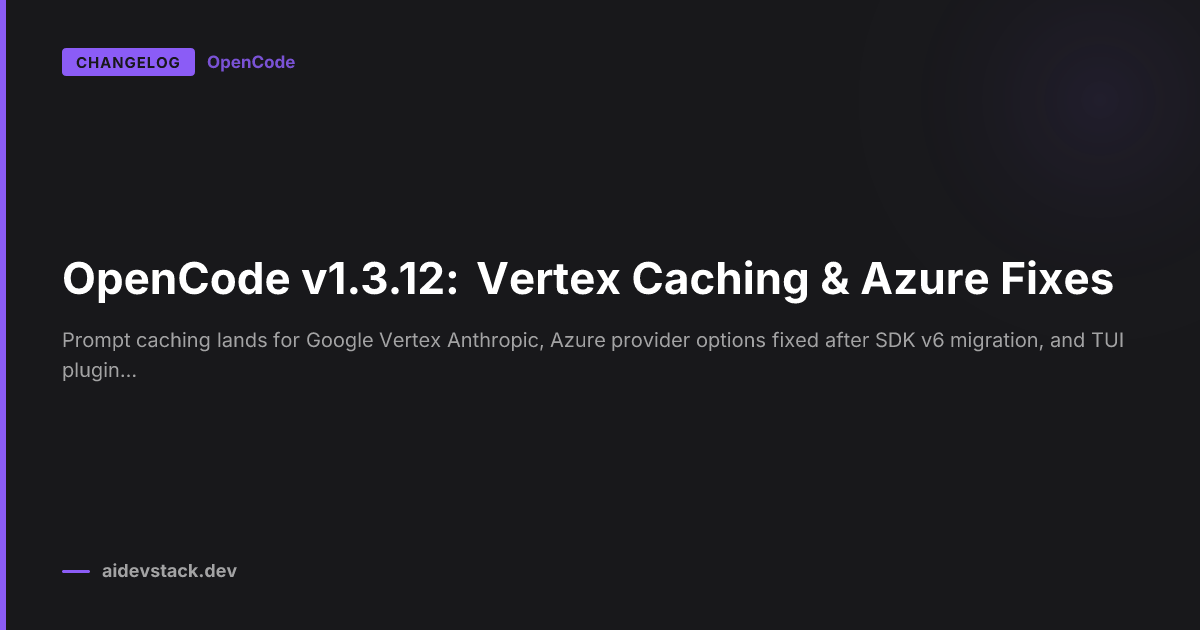 OpenCode v1.3.12: Vertex Caching & Azure Fixes