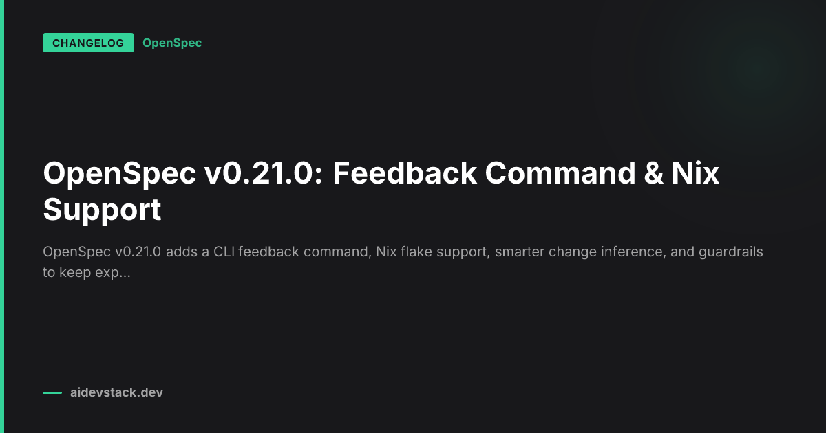 OpenSpec v0.21.0: Feedback Command & Nix Support
