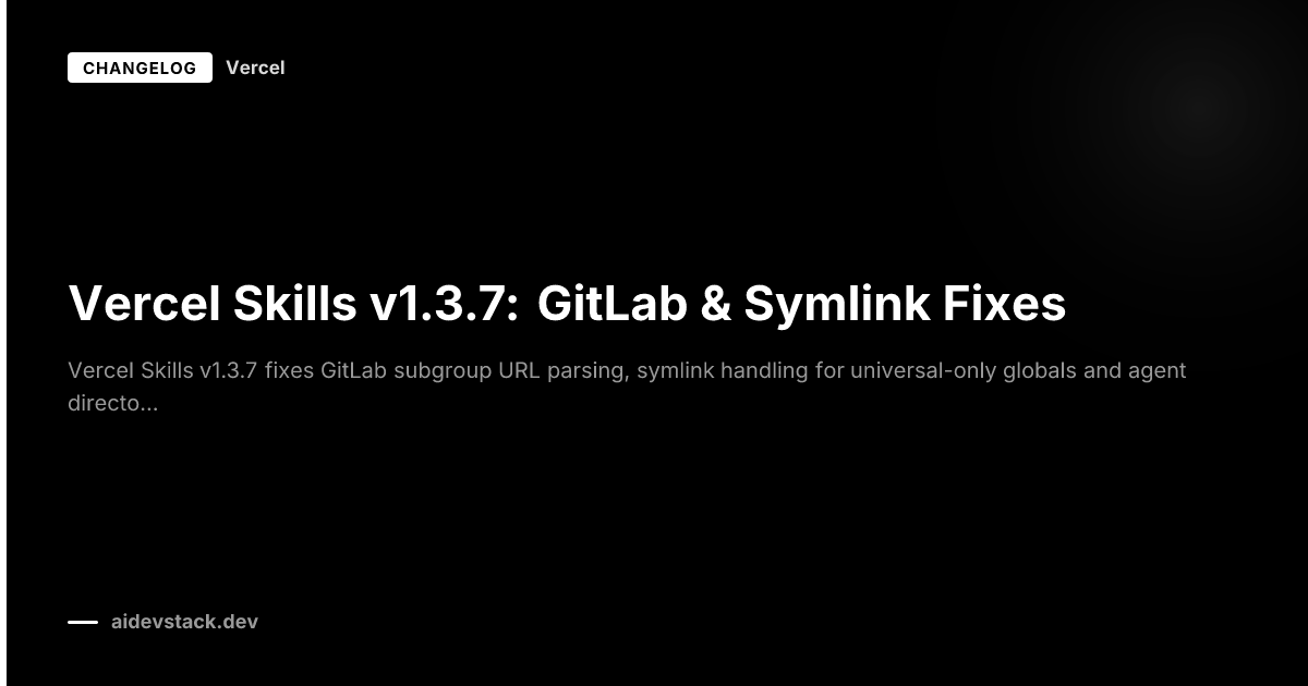 Vercel Skills v1.3.7: GitLab & Symlink Fixes
