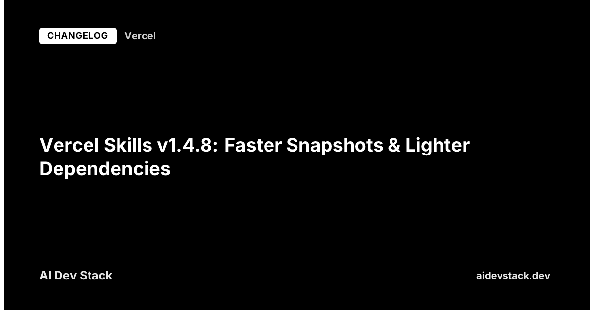Vercel Skills v1.4.8: Faster Snapshots & Lighter Dependencies