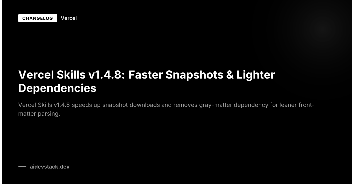 Vercel Skills v1.4.8: Faster Snapshots & Lighter Dependencies