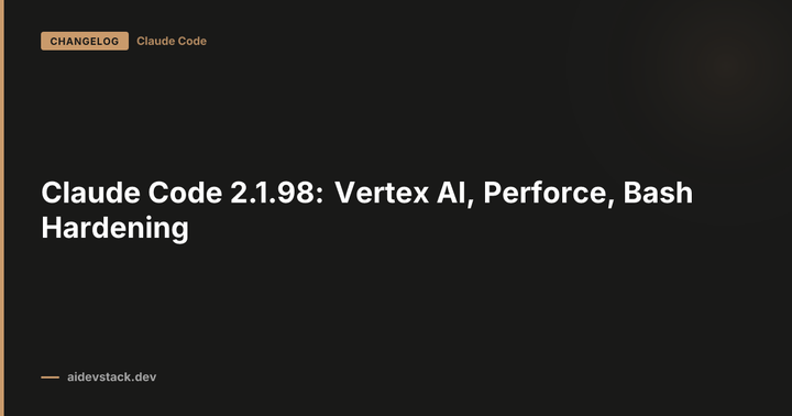 Claude Code 2.1.98: Vertex AI, Perforce, Bash Hardening