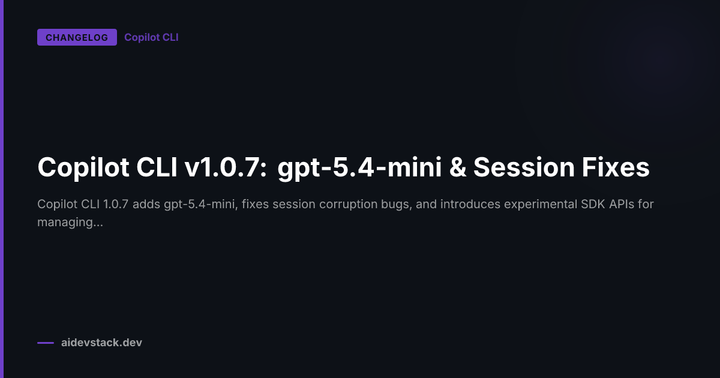 Copilot CLI v1.0.7: gpt-5.4-mini & Session Fixes