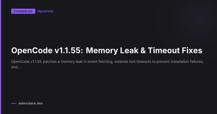 OpenCode v1.1.55: Memory Leak & Timeout Fixes